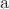 $\mathrm a$