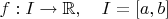 $f:I\to\mathbb{R},\quad I=[a,b]$