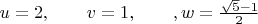 $u=2,\qquad v=1,\qquad, w=\frac{\sqrt{5}-1}{2}$