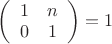 $\left( \begin{array}{cc} 1 & n & 0 & 1 & \end{array} \right) = 1$