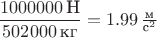 $\dfrac{1000000\,\text{Н}}{502000\,\text{кг}} = 1.99\,\frac{\text{м}}{\text{с}^2}$