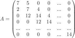 $A=\begin{pmatrix}7&5&0&0&...&0\\ 2&7&4&0&...&0\\ 0&12&14&4&...&0\\ 0&0&12&14&...&0\\ ...&...&...&...&...&...\\ 0&0&0&0&...&14\\ \end{pmatrix}$