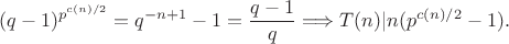 $$(q-1)^{p^{c(n)/2}}=q^{-n+1}-1=\frac{q-1}{q}\Longrightarrow T(n)|n(p^{c(n)/2}-1).$$ $$(q-1)^{p^{c(n)/2}}=q^{-n+1}-1=\frac{q-1}{q}\Longrightarrow T(n)|n(p^{c(n)/2}-1).$$