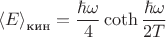 $$
{\langle E\rangle}_{\text{кин}}=\frac{\hbar\omega}{4}\coth{\frac{\hbar\omega}{2T}}
$$