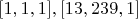$[1,1,1],[13,239,1]$