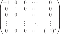 $$\begin{pmatrix}
-1 & 0 & \ 0 & \cdots & 0 \\
0 & 1 & \ 0 & \cdots & 0 \\   
0 & 0 &  \ \ & \cdots & 0 \\       
\vdots & \vdots  & \vdots & \ddots & \vdots \\
0 & 0 & \ 0 & \cdots & (-1)^k
\end{pmatrix}$$