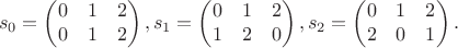 $$
s_0 = \begin{pmatrix}0 & 1 & 2 \\ 0 & 1 & 2 \end{pmatrix}, 
s_1 = \begin{pmatrix}0 & 1 & 2 \\ 1 & 2 & 0 \end{pmatrix},
s_2 = \begin{pmatrix}0 & 1 & 2 \\ 2 & 0 & 1 \end{pmatrix}.
$$