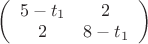 $\left( \begin{array}{cc} 5 - t_1 & 2 \\ 2 & 8 - t_1 \end{array} \right)$