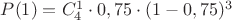 $P(1) = C^1_4\cdot 0,75\cdot (1-0,75)^3$ $P(1) = C^1_4\cdot 0,75\cdot (1-0,75)^3$