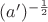 $(a')^{-\frac{1}{2}}$
