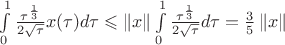 $\int\limits_{0}^{1} \frac{ \tau^{\frac{1}{3}}}{2 \sqrt{ \tau}} x( \tau )d \tau \leqslant \left\lVert x \right\rVert \int\limits_{0}^{1} \frac{ \tau^{\frac{1}{3}}}{2 \sqrt{ \tau}} d \tau = \frac{3}{5} \left\lVert x \right\rVert$