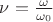 $\nu=\frac{\omega}{\omega_0}$