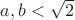 $a,b < \sqrt{2}$