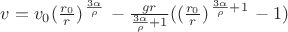 $v=v_{0}(\frac{r_{0}}{r})^\left{\frac{3\alpha}{\rho}\right}-\frac{gr}{\frac{3\alpha}{\rho}+1}((\frac{r_{0}}{r})^\left{\frac{3\alpha}{\rho}+1\right}-1)$