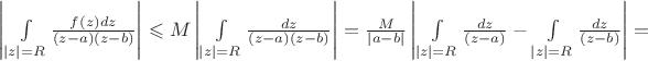 $\left\lvert\int\limits_{\left\lvert z\right\rvert=R}^{}\frac{f(z)dz}{(z-a)(z-b)}\right\rvert\leqslant M\left\lvert\int\limits_{\left\lvert z\right\rvert=R}^{}\frac{dz}{(z-a)(z-b)}\right\rvert=\frac{M}{\left\lvert a-b\right\rvert}\left\lvert\int\limits_{\left\lvert z\right\rvert=R}^{}\frac{dz}{(z-a)}-\int\limits_{\left\lvert z\right\rvert=R}^{}\frac{dz}{(z-b)}\right\rvert=$