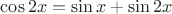 $\cos 2x =\sin x + \sin 2x$