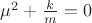 $\mu^{2}+\frac{k}{m}=0$