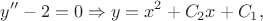 $$y'' - 2 = 0 \Rightarrow y = x^2 + C_2x + C_1,$$