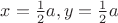 $x=\frac{1}{2}a ,y=\frac{1}{2}a$