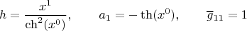 $$h=\dfrac{x^1}{\operatorname{ch}^2 (x^0)}
, \qquad a_1=-\operatorname{th}(x^0), \qquad \overline{g}{}_{11}=1}$$