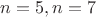 $n=5,n=7$