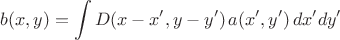 $$
b(x, y) = \int D(x - x', y-y') \, a(x', y') \, dx' dy'
$$