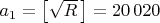 $a_1=\bigl[\sqrt{R}\,\bigr]=20\,020$