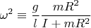 $$\[
\omega ^2  \equiv \frac{g}
{l}\frac{{mR^2 }}
{{I + mR^2 }}
\]
$$