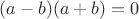 $(a - b)(a + b) = 0$