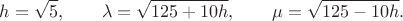 $$h=\sqrt5,\qquad \lambda=\sqrt{125+10h},\qquad \mu=\sqrt{125-10h}.$$