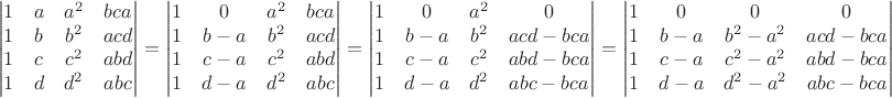 $$\begin{vmatrix}
 1&a  &a^2&bca \\
 1&b  &b^2&acd \\
 1&c  &c^2&abd\\
 1  &d&d^2&abc\\ 
\end{vmatrix}=\begin{vmatrix}
 1&0  &a^2&bca \\
 1&b-a  &b^2&acd \\
 1&c-a  &c^2&abd\\
 1  &d-a&d^2&abc\\ 
\end{vmatrix}=\begin{vmatrix}
 1&0  &a^2&0 \\
 1&b-a  &b^2&acd-bca \\
 1&c-a  &c^2&abd-bca\\
 1  &d-a&d^2&abc-bca\\ 
\end{vmatrix}=\begin{vmatrix}
 1&0  &0&0 \\
 1&b-a  &b^2-a^2&acd-bca \\
 1&c-a  &c^2-a^2&abd-bca\\
 1  &d-a&d^2-a^2&abc-bca\\ 
\end{vmatrix}$$