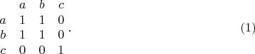 $$\begin {matrix}
&a&b&c\\
a&1&1&0\\
b&1&1&0\\
c&0&0&1
\end {matrix}\;.\eqno {(1)}$$
