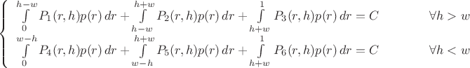 $$
    \left\{
             \begin{array}{ll}
             \int\limits_{0}^{h-w} P_1(r,h)p(r)\,dr + \int\limits_{h-w}^{h+w} P_2(r,h)p(r)\,dr +\int\limits_{h+w}^{1} P_3(r,h)p(r)\,dr = C \qquad \qquad \forall h>w\\
             \int\limits_{0}^{w-h} P_4(r,h)p(r)\,dr + \int\limits_{w-h}^{h+w} P_5(r,h)p(r)\,dr +\int\limits_{h+w}^{1} P_6(r,h)p(r)\,dr = C \qquad \qquad \forall h<w\\
             \end{array}
    \right.
$$