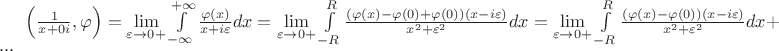 $\left(\frac 1{x+0i},\varphi\right)=\lim\limits_{\varepsilon\to 0+}\int\limits_{-\infty}^{+\infty}\frac{\varphi(x)}{x+i\varepsilon}dx=\lim\limits_{\varepsilon\to 0+}\int\limits_{-R}^{R}\frac {(\varphi(x)-\varphi(0)+\varphi(0))(x-i\varepsilon)}{x^2+\varepsilon^2}dx=\lim\limits_{\varepsilon\to 0+}\int\limits_{-R}^{R}\frac {(\varphi(x)-\varphi(0))(x-i\varepsilon)}{x^2+\varepsilon^2}dx+...$