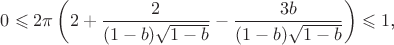$$ 0\leqslant2\pi\left(2+\frac{2}{(1-b)\sqrt{1-b}}-\frac{3b}{(1-b)\sqrt{1-b}}\right)}\leqslant1\text, $$