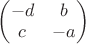 $\begin{pmatrix}
 -d & b \\
c & -a
\end{pmatrix}$