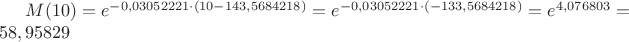 $M(10) = e ^ {-0,03052221 \cdot (10 - 143,5684218)}= e ^ {-0,03052221 \cdot (-133,5684218) } = 
e ^ {4,076803} = 58,95829 $
