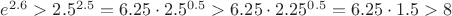 $e^{2.6} > 2.5^{2.5} =6.25 \cdot 2.5^{0.5} > 6.25 \cdot 2.25^{0.5} = 6.25 \cdot 1.5 > 8$