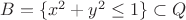 $B=\{x^2+y^2\le 1\}\subset Q$