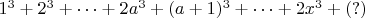 $1^3+2^3+&hellip;+2a^3+(a+1)^3+&hellip;+2x^3+(?)$