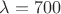 $\lambda=700$ $\lambda=700$