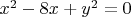 $x^2 -8x + y^2 = 0 $