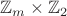 $$\mathbb{Z}_m\times\mathbb{Z}_2$$