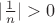 $|\frac{1}{n}| > 0$