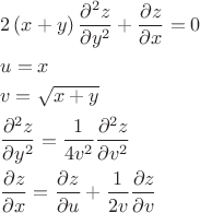 \[
\begin{gathered}
  2\left( {x + y} \right)\frac{{\partial ^2 z}}
{{\partial y^2 }} + \frac{{\partial z}}
{{\partial x}} = 0 \hfill \\
  u = x \hfill \\
  v = \sqrt {x + y}  \hfill \\
  \frac{{\partial ^2 z}}
{{\partial y^2 }} = \frac{1}
{{4v^2 }}\frac{{\partial ^2 z}}
{{\partial v^2 }} \hfill \\
  \frac{{\partial z}}
{{\partial x}} = \frac{{\partial z}}
{{\partial u}} + \frac{1}
{{2v}}\frac{{\partial z}}
{{\partial v}} \hfill \\ 
\end{gathered} 
\]