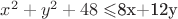 $x^2+y^2+48\leqslant$8x+12y$ $x^2+y^2+48\leqslant$8x+12y$