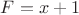 $F =x+1$