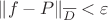 $\left\lVert f-P\right\rVert\right\rVert_{\overline{D}}< \varepsilon$
