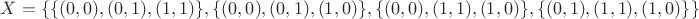 $X=\{\{(0,0),(0,1),(1,1)\},\{(0,0),(0,1),(1,0)\},\{(0,0),(1,1),(1,0)\},\{(0,1),(1,1),(1,0)\}\}$