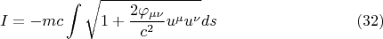 $$ I = - m c \int \sqrt{1+\frac {2 \varphi_{\mu \nu}} {c^2} u^{\mu} u^{\nu}} ds        \eqno (32)   $$